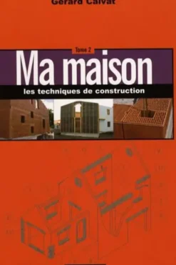 Ma maison Tome 2 : Les techniques de construction, Gérard Calvat