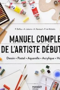 Manuel complet de l'artiste débutant. Dessin, Pastel, Aquarelle, Acrylique, Huile, Arnaud Nanteuil
