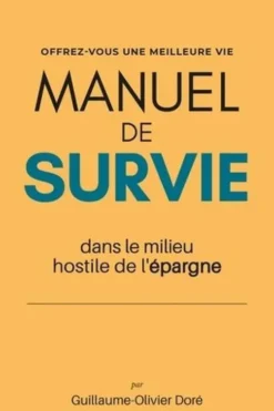 Manuel de survie dans le milieu hostile de l'epargne. Offre-vous une meilleure vie, Guillaume-Olivier Doré