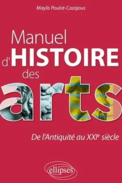Manuel d'histoire des arts. De l'Antiquité au XXIe siècle, Maylis Poulot-Cazajous