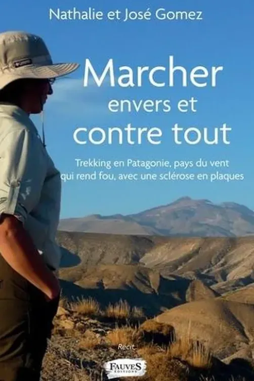 Marcher envers et contre tout. Trekking en Patagonie, pays du vent qui rend fou avec une sclérose en plaques, Nathalie Gomez