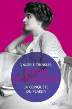 Marie Bonaparte. La conquête du plaisir, Valérie Troisier