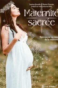 Maternité sacrée. Réinventer sa vision de la naissance, Justine Grondin