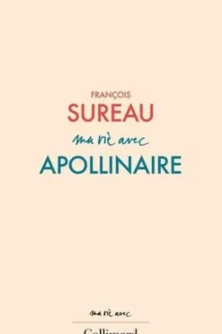 Ma vie avec Apollinaire, François Sureau