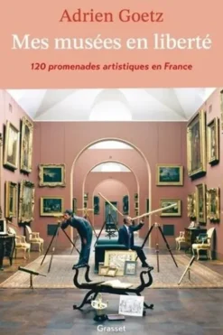 Mes musées en liberté. 120 promenades artistiques en France, Adrien Goetz