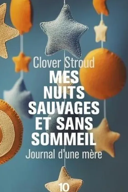 Mes nuits sauvages et sans sommeil. Journal d'une mère, Clover Stroud