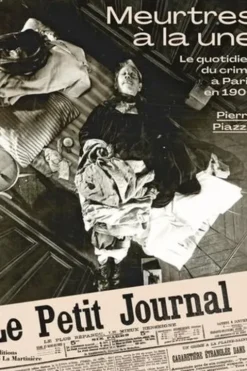 Meurtres à la une. Le quotidien du crime à Paris en 1900, Pierre Piazza