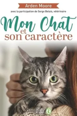 Mon chat et son caractère. Solutions à tous les problèmes que vous pourrez rencontrer. Réponses à toutes les questions que vous pourrez vous poser, 3e édition, Arden Moore