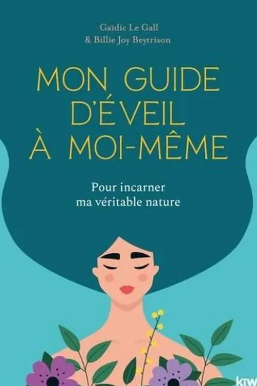 Mon guide d'éveil à moi-même. Pour incarner ma véritable nature, Gaïdic Le Gall