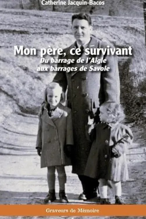 Mon père, ce survivant. Du barrage de l'Aigle aux barrages de Savoie, Catherine Jacquin-Bacos