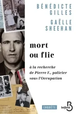 Mort ou flic. A la recherche de Pierre F., policier sous l'Occupation, Bénédicte Gilles