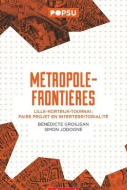 Métropole-frontières. Lille-Kortrijk-Tournai : faire projet en Interterritorialité, Bénédicte Grosjean