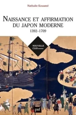 Naissance et affirmation du Japon moderne (1392-1709). Relations internationales, Etat, société, religions, Nathalie Kouamé
