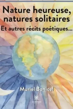 Nature heureuse, natures solitaires. Et autres récits poétiques…, Murielle Bonicel