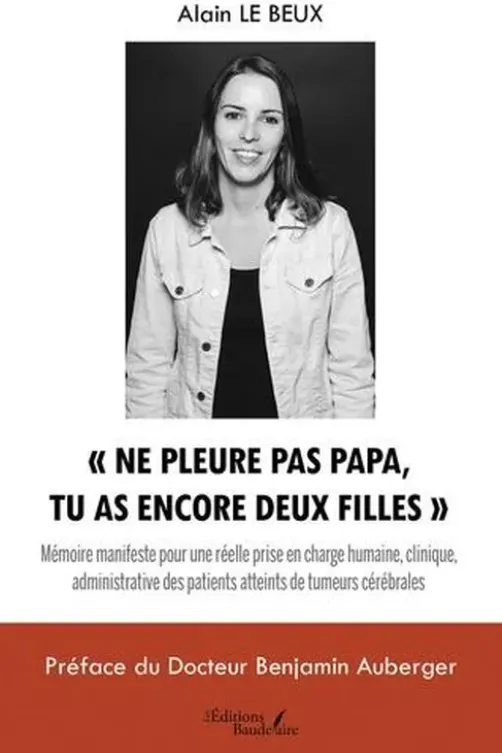 "Ne pleure pas papa, tu as encore deux filles". Mémoire manifeste pour une réelle prise en charge humaine, clinique, administrative des patients atteints de tumeurs cérébrales, Alain Le Beux
