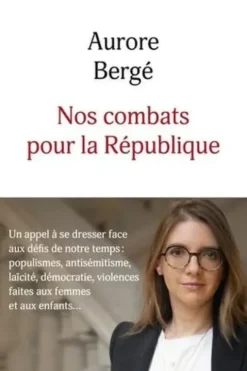 Nos combats pour la République. Un appel à croire en nos idéaux et à se dresser face aux défis de notre temps : populisme, antisémitisme, laïcité, démocratie, violences faites aux femmes et aux enfants..., Aurore Bergé