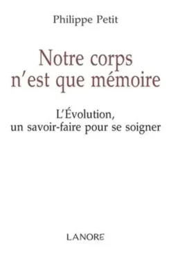 Notre corps n'est que mémoire. L'Evolution un savoir-faire pour se soigner, Philippe Petit