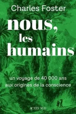 Nous, les humains. Un voyage de 40000 ans aux origines de la conscience, Charles Foster