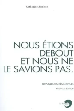 Nous étions debout et nous ne le savions pas. Oppositions/Résistances, Catherine Zambon