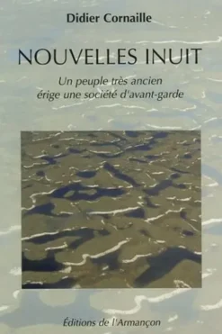 Nouvelles inuit. Un peuple très ancien érige une société d'avant-garde, Didier Cornaille