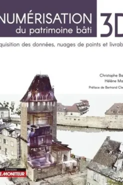 Numérisation 3D du patrimoine bâti. Acquisition des données, nuages de points et livrables, Christophe Bagieu
