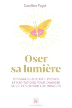 Oser sa lumière. Messages canalisés, prières et méditations pour changer sa vie et s'ouvrir aux miracles, Caroline Faget