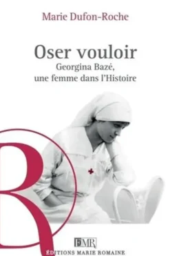 Oser vouloir. Georgina Bazé, une femme dans l'Histoire, Marie Dufon-Roche