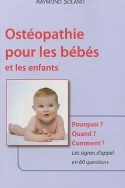 Ostéopathie pour les bébés et les enfants. Pourquoi ? Quand ? Comment ? Les signes d'appel en 60 questions, Raymond Solano