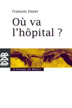 Où va l'hôpital ? Quelques réflexions pour sortir du catastrophisme, François Danet