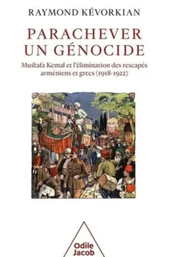 Parachever un génocide. Mustafa Kemal et l'élimination des rescapés arméniens et grecs (1918-1922), Raymond Kévorkian