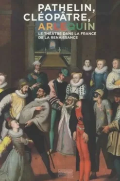Pathelin, Cléopâtre, Arlequin. Le théâtre dans la France de la Renaissance, Muriel Barbier