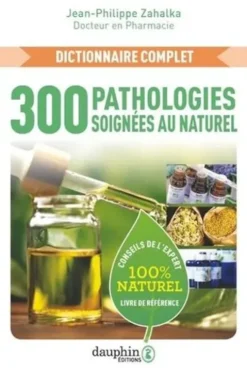 300 pathologies soignées au naturel. Dictionnaire complet, Jean-Philippe Zahalka