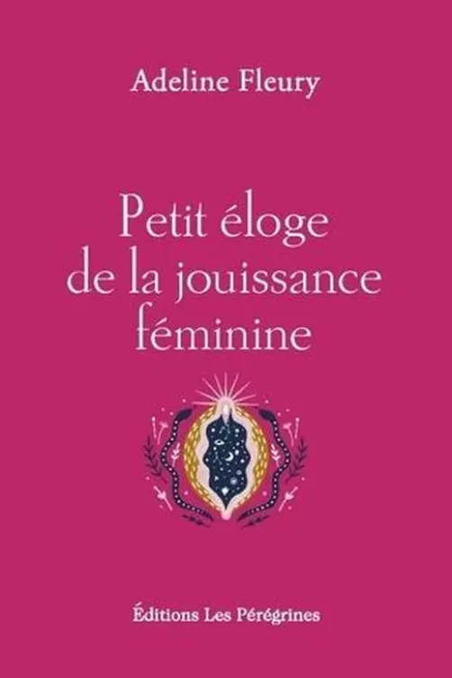 Petit éloge de la jouissance féminine. Edition revue et augmentée, Adeline Fleury