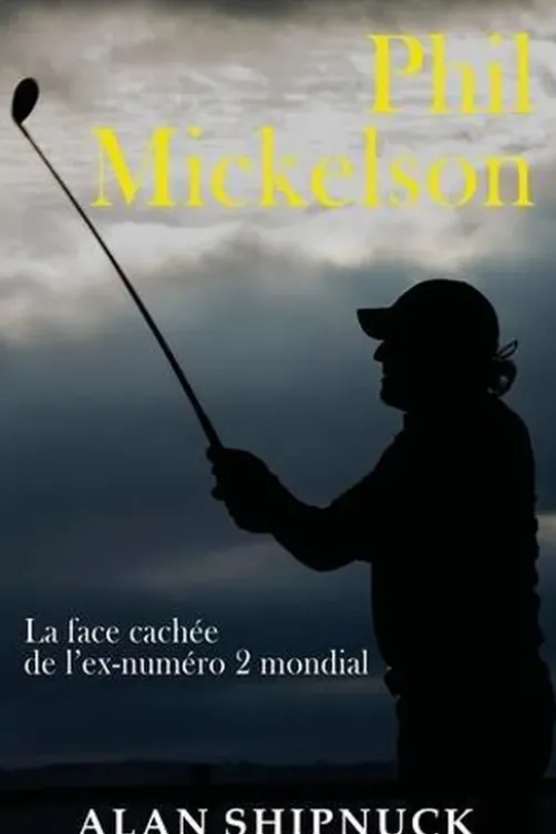 Phil Mickelson. La face cachée de l'ex-numéro 2 mondial, Alan Shipnuck
