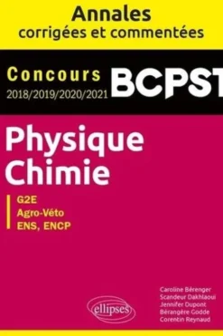 Physique-Chimie BCPST, G2E, Agro-Véto, ENS, ENCP. Annales corrigées et commentées 2018-2019-2020-2021, Caroline Bérenger