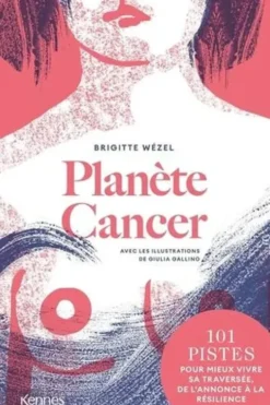 Planète cancer. 101 pistes pour mieux vivre sa traversée, de l'annonce à la résilience, Brigitte Wézel