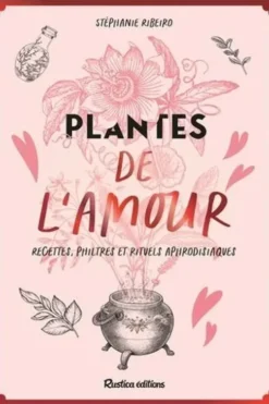 Plantes de l'amour. Recettes, philtres et rituels aphrodisiaques, Stéphanie Ribeiro