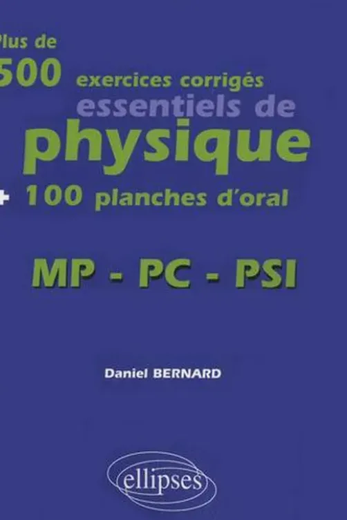 Plus de 500 exercices corrigés essentiels de physique + 100 planches d'oral. MP-PC-PSI, Daniel Bernard