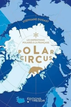 Polar circus. Les explorations polaires à la française, Stéphane Dugast