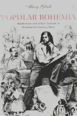 Popular bohemia. Modernism and urban culture in nineteenth?century Paris, Mary Gluck