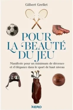 Pour la beauté du jeu. Manifeste pour un minimum de décence et d'élégance dans le sport de haut niveau, Gilbert Grellet