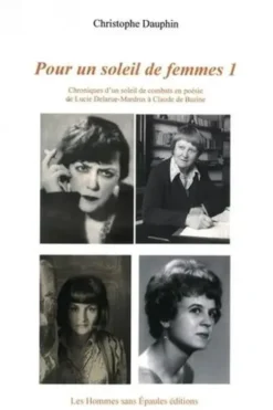 Pour un soleil de femmes. Tome 1, Chroniques d’un soleil de combats en poésie de Lucie Delarue-Mardrus à Claude de Burine, Christophe Dauphin