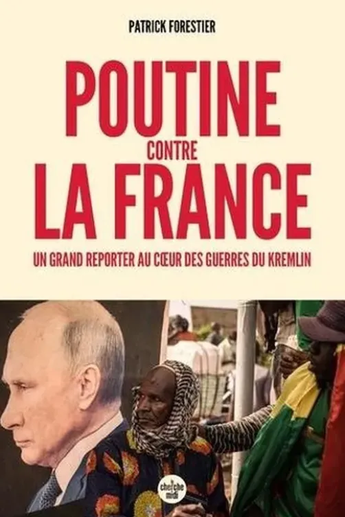 Poutine contre la France. Un grand reporter au cœur des guerres du Kremlin, Patrick Forestier