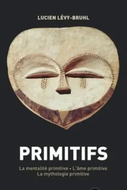 Primitifs. La mentalité primitive ; L'âme primitive ; La mythologie primitive, Lucien Lévy-Bruhl