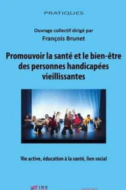 Promouvoir la santé et le bien-être des personnes handicapées vieillissantes. Vie active, éducation à la santé, lien social, François Brunet