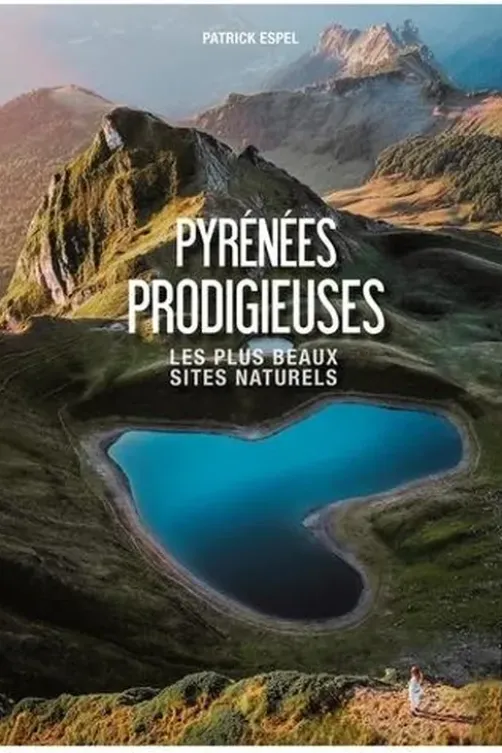 Pyrénées prodigieuses. Les plus beaux sites naturels, Patrick Espel