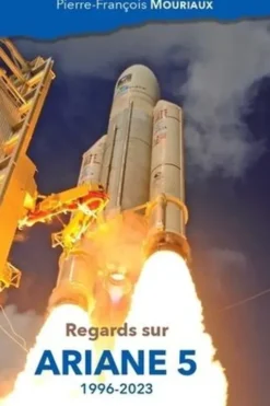 Regards sur Ariane 5. 1996-2023, Pierre-François Mouriaux