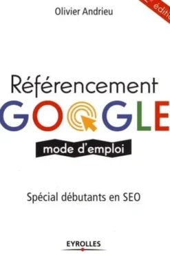 Référencement Google. Mode d'emploi, 2e édition, Olivier Andrieu