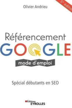 Référencement Google mode d'emploi. Spéciale débutants en SEO, 5e édition, Olivier Andrieu