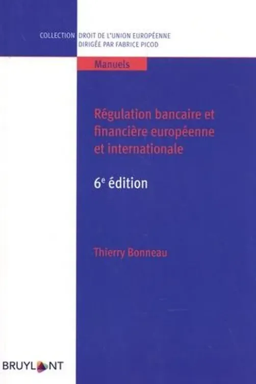 Régulation bancaire et financière européenne et internationale. 6e édition, Thierry Bonneau